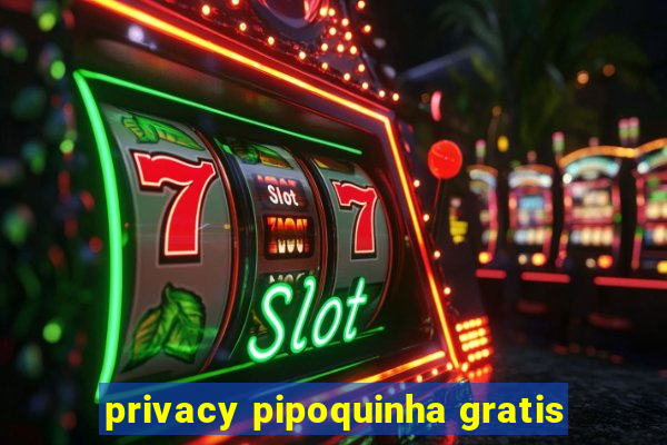 privacy pipoquinha gratis